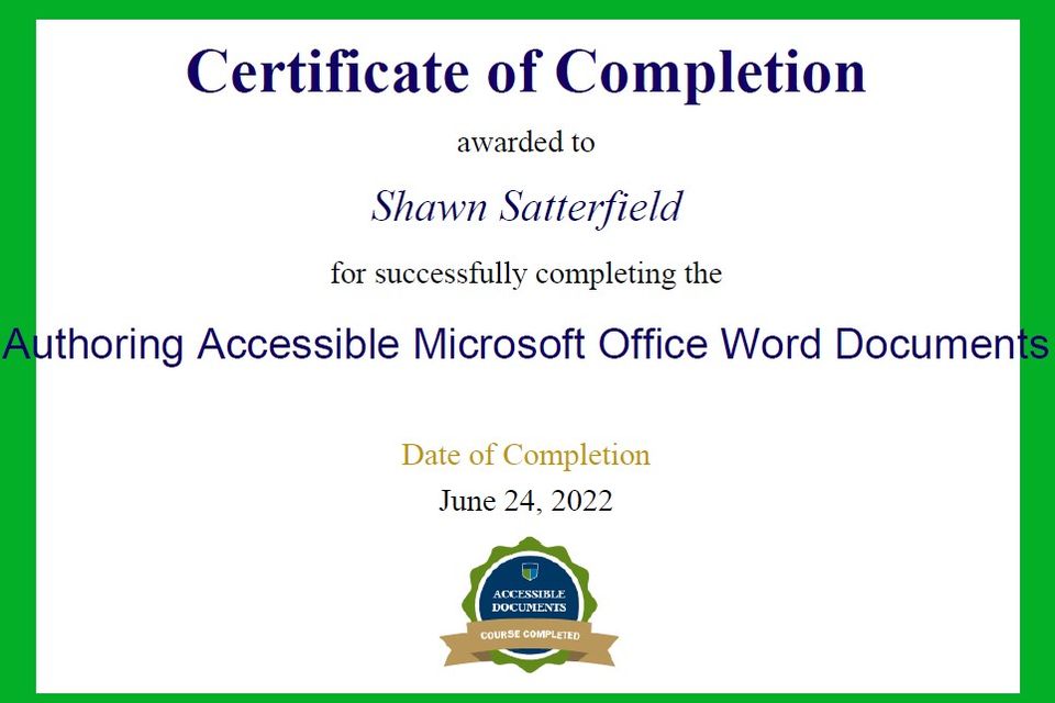Certificate of Completion awarded to Shawn Satterfield for successfully completing the Authorizing Accessible Microsoft Office Word Documents. Date of Completion June 24, 2022