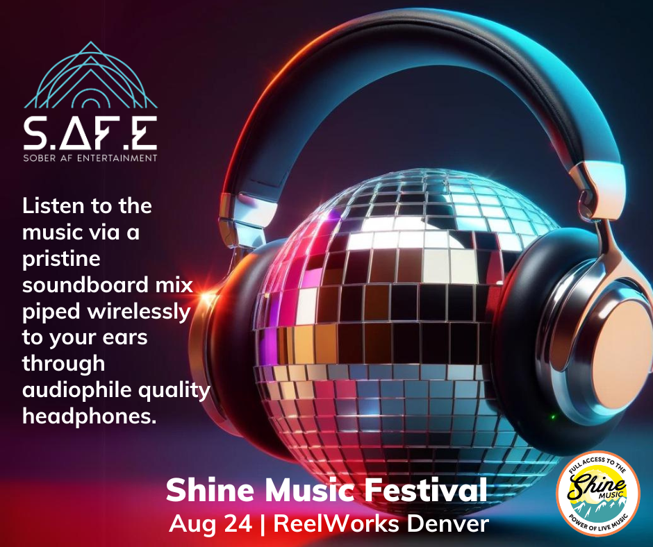 SAFE Sober AF Entertainment. Listen to the music via a pristine soundboard mix piped wirelessly to your ears through audiophile quality headphones.
