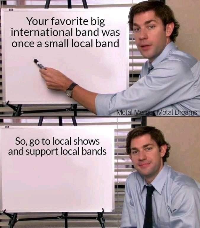 Jim Halpert in a split screen- top reading "Your favorite big international band was once a small local band." With the bottom screen saying "So, go to local shows and support local bands."