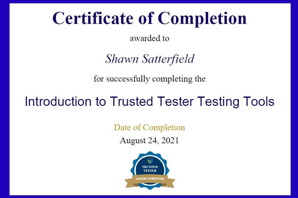 Certificate of Completion awarded to Shawn Satterfield for successfully completing the Introduction to Trusted Tester Testing Tools. Date of Completion August 24, 2021