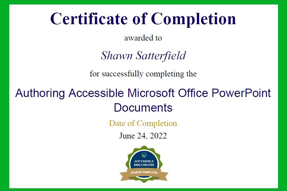Certificate of Completion awarded to Shawn Satterfield for successfully completing the Authorizing Accessible Microsoft Office PowerPoint Documents. Date of Completion June 24, 2022