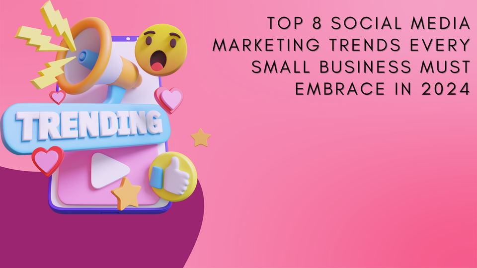 Top 8 social media marketing trends every small business must embrace in 2024