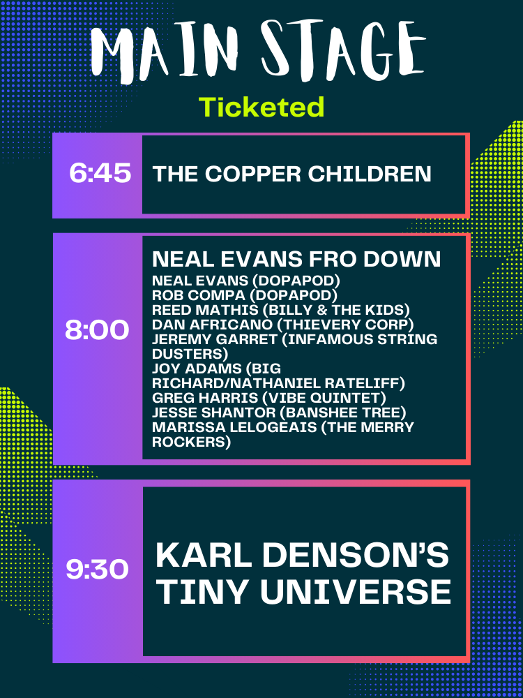 Ticketed Main Stage: 6:45 The Copper Children, 8pm Neal Evans Fro Down, 9:30pm Karl Denson's Tiny Universe